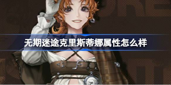 无期迷途克里斯蒂娜属性怎么样?无期迷途克里斯蒂娜角色档案介绍