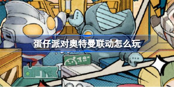 蛋仔派对奥特曼联动怎么玩?蛋仔奥特曼联动活动一览