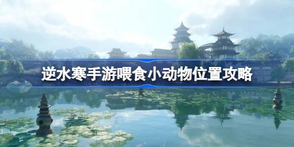 逆水寒手游怎么喂食小动物?逆水寒手游喂食小动物位置攻略