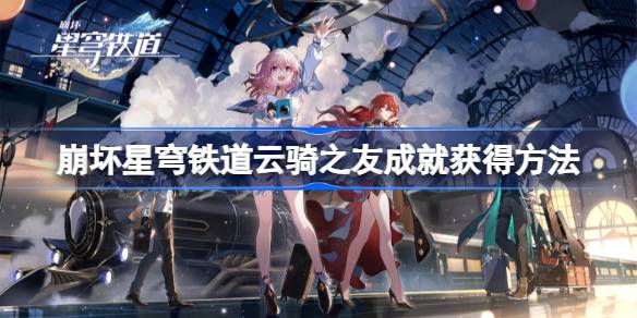 崩坏星穹铁道云骑之友成就获得方法 崩坏星穹铁道云骑之友成就怎么获得