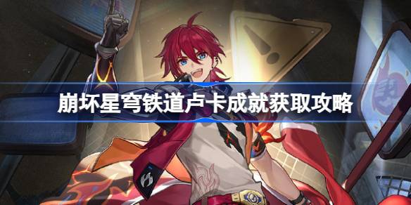 崩坏星穹铁道卢卡成就怎么获取 崩坏星穹铁道卢卡成就获取攻略