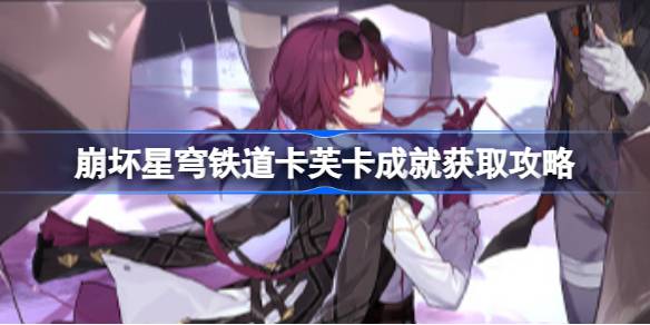 崩坏星穹铁道卡芙卡成就怎么获取 崩坏星穹铁道卡芙卡成就获取攻略