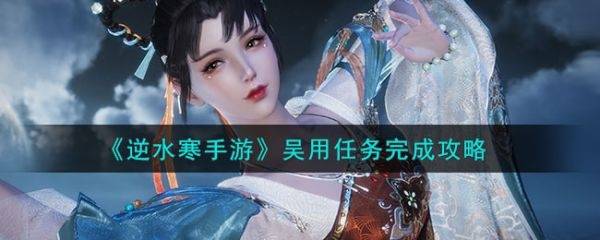逆水寒手游吴用任务怎么完成?逆水寒手游吴用任务攻略