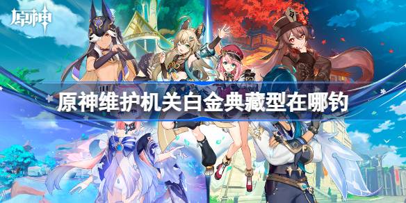 原神维护机关白金典藏型在哪钓?维护机关白金典藏型位置