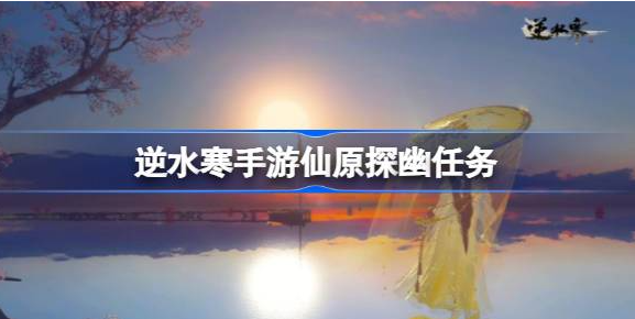 image.png 逆水寒手游仙原探幽任务攻略