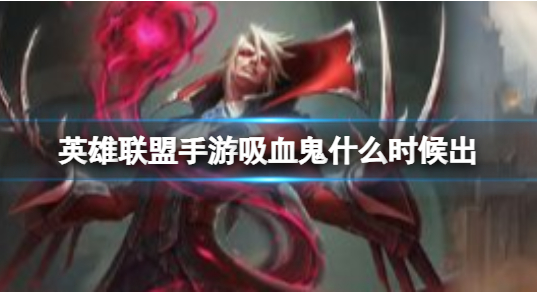 英雄联盟手游吸血鬼什么时候上线?猩红收割者弗拉基米尔攻略