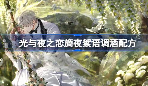 光与夜之恋旖夜絮语调酒配方 光与夜之恋旖夜絮语怎么调酒